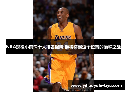 NBA现役小前锋十大排名揭晓 谁将称霸这个位置的巅峰之战