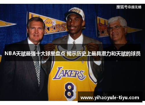 NBA天赋最强十大球星盘点 揭示历史上最具潜力和天赋的球员