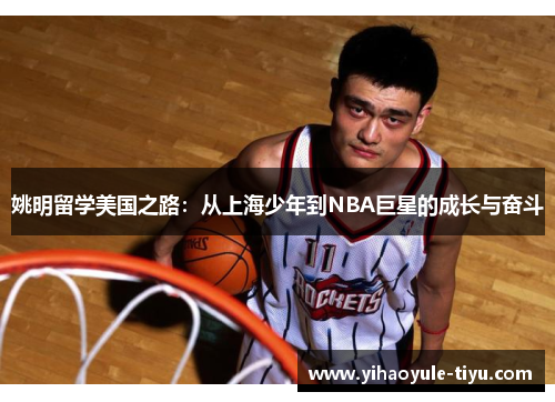 姚明留学美国之路：从上海少年到NBA巨星的成长与奋斗