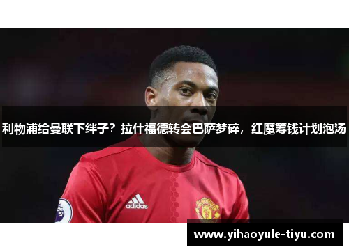 利物浦给曼联下绊子？拉什福德转会巴萨梦碎，红魔筹钱计划泡汤